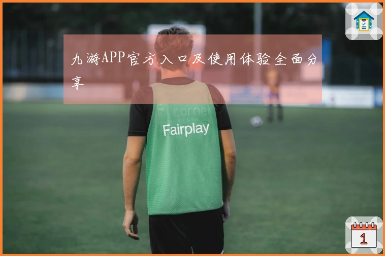 九游APP官方入口及使用体验全面分享