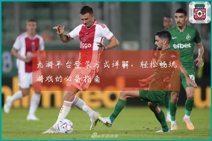 九游平台登录方式详解，轻松畅玩游戏的必备指南