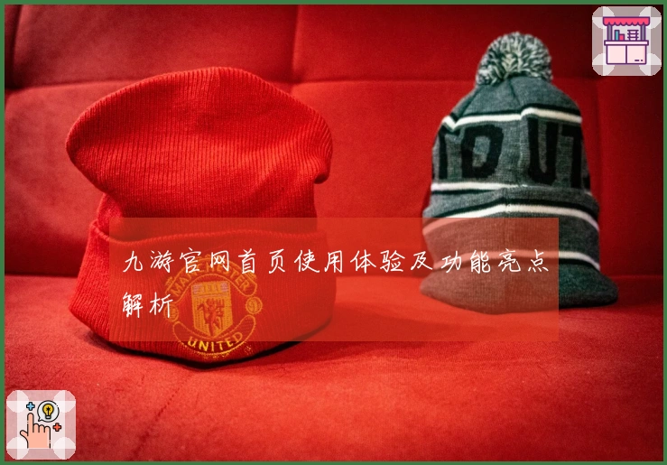 九游官网首页使用体验及功能亮点解析