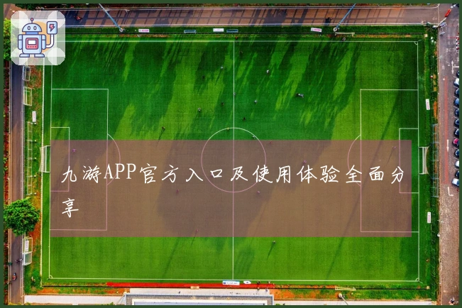 九游APP官方入口及使用体验全面分享