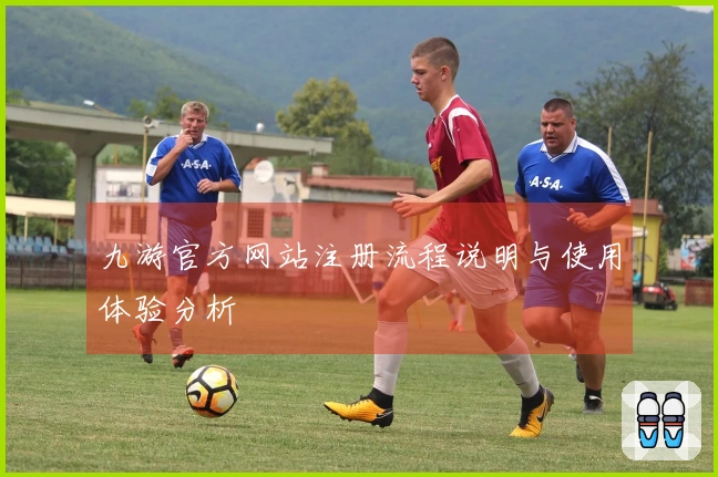 九游官方网站注册流程说明与使用体验分析