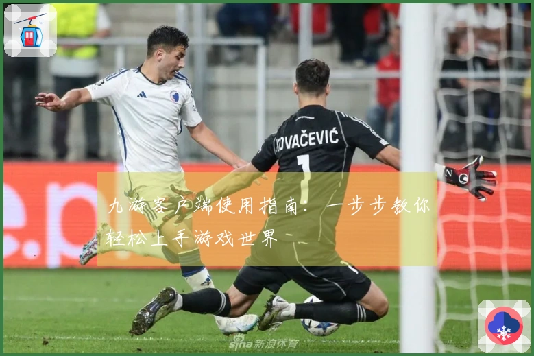 九游客户端使用指南：一步步教你轻松上手游戏世界