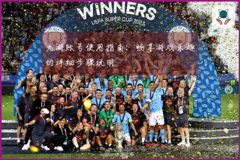 九游账号使用指南:畅享游戏乐趣的详细步骤说明