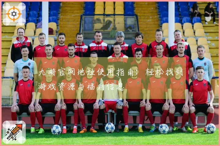九游官网地址使用指南：轻松找到游戏资源与福利信息
