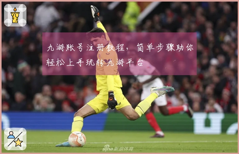 九游账号注册教程，简单步骤助你轻松上手玩转九游平台