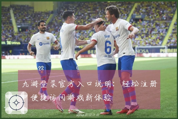 九游登录官方入口说明:轻松注册,便捷访问游戏新体验