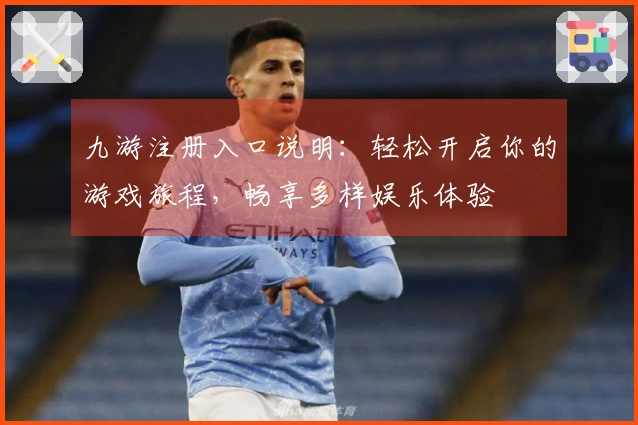 九游注册入口说明：轻松开启你的游戏旅程，畅享多样娱乐体验